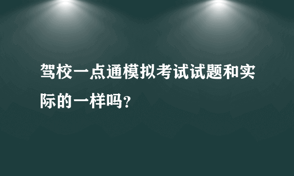 驾校一点通模拟考试试题和实际的一样吗？