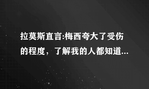 拉莫斯直言:梅西夸大了受伤的程度，了解我的人都知道我不会故意伤害别人，你怎么看？