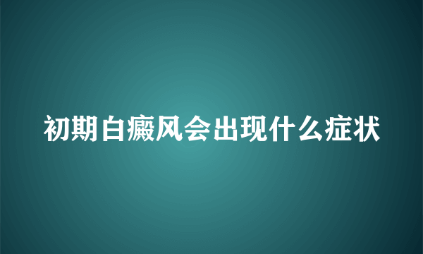 初期白癜风会出现什么症状