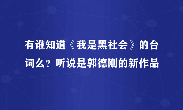 有谁知道《我是黑社会》的台词么？听说是郭德刚的新作品