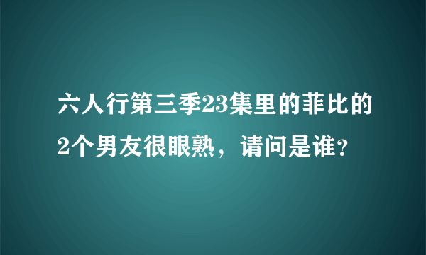 六人行第三季23集里的菲比的2个男友很眼熟，请问是谁？