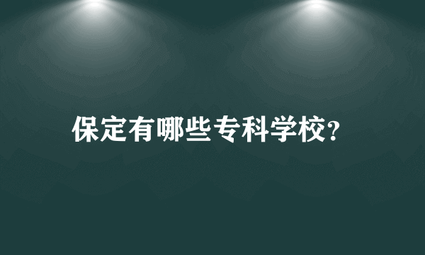 保定有哪些专科学校？