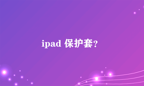 ipad 保护套？