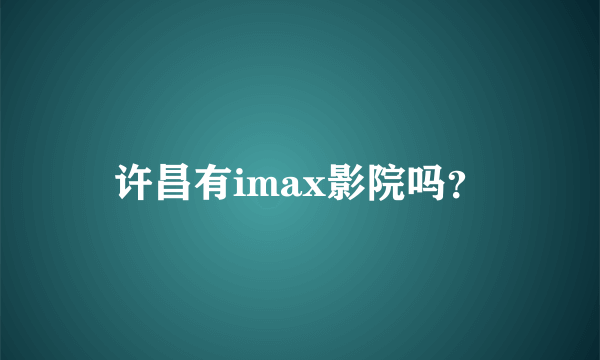 许昌有imax影院吗？