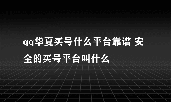 qq华夏买号什么平台靠谱 安全的买号平台叫什么