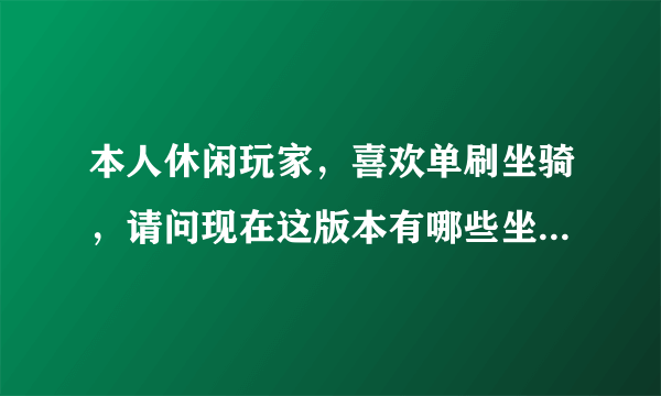 本人休闲玩家，喜欢单刷坐骑，请问现在这版本有哪些坐骑是法师可以单刷的，非常感谢！