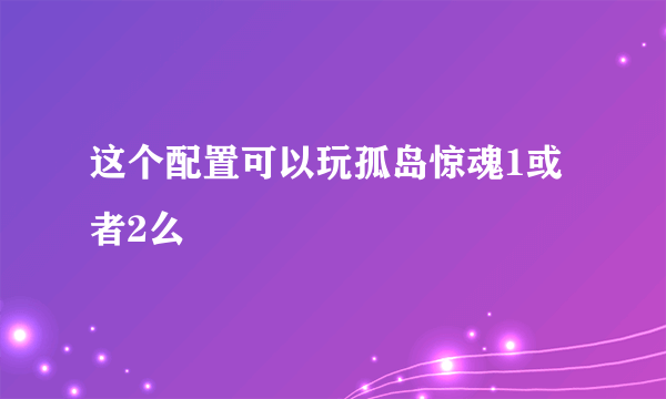 这个配置可以玩孤岛惊魂1或者2么