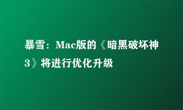 暴雪：Mac版的《暗黑破坏神3》将进行优化升级