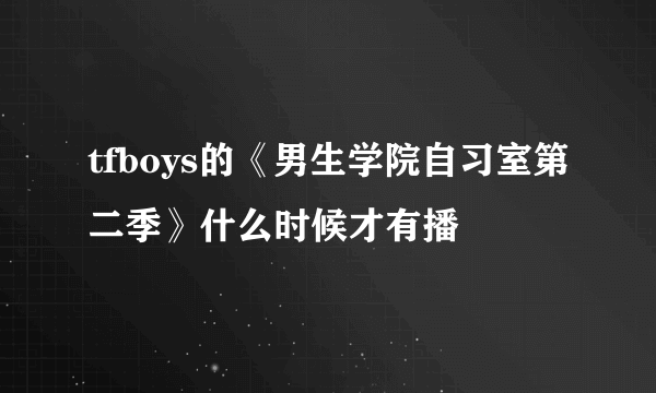 tfboys的《男生学院自习室第二季》什么时候才有播