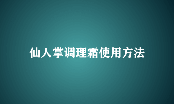 仙人掌调理霜使用方法