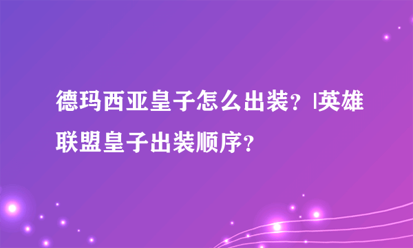 德玛西亚皇子怎么出装？|英雄联盟皇子出装顺序？