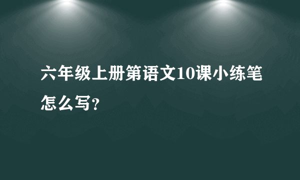 六年级上册第语文10课小练笔怎么写？