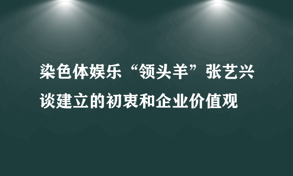 染色体娱乐“领头羊”张艺兴谈建立的初衷和企业价值观