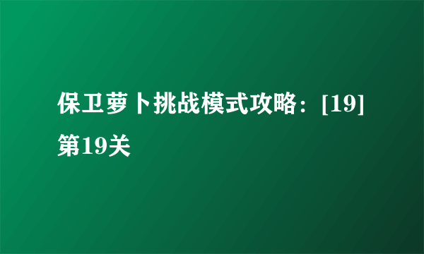 保卫萝卜挑战模式攻略：[19]第19关