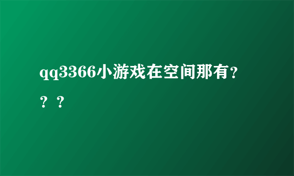 qq3366小游戏在空间那有？？？