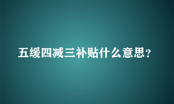 五缓四减三补贴什么意思？