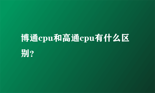 博通cpu和高通cpu有什么区别？