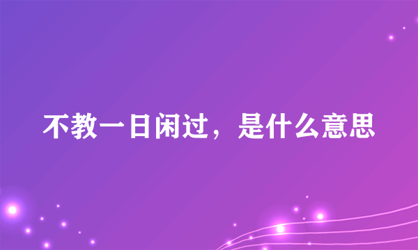 不教一日闲过，是什么意思