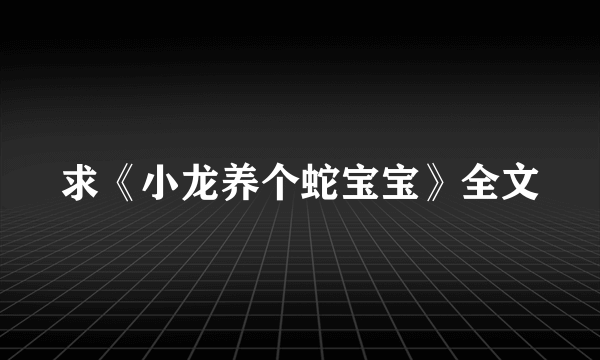 求《小龙养个蛇宝宝》全文