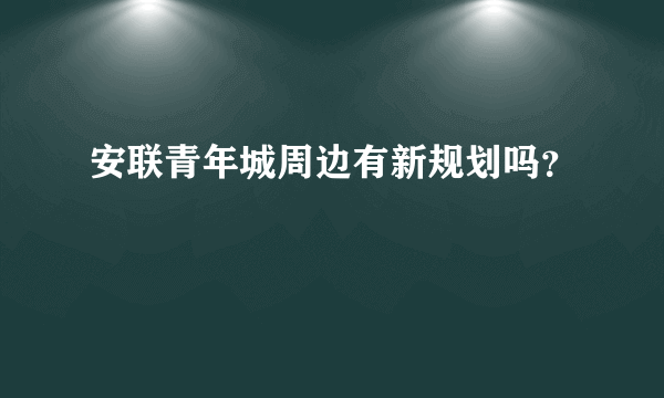 安联青年城周边有新规划吗？