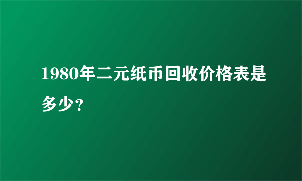 1980年二元纸币回收价格表是多少？