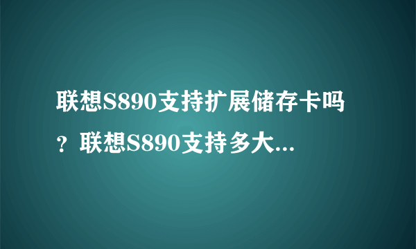 联想S890支持扩展储存卡吗？联想S890支持多大的储存卡？