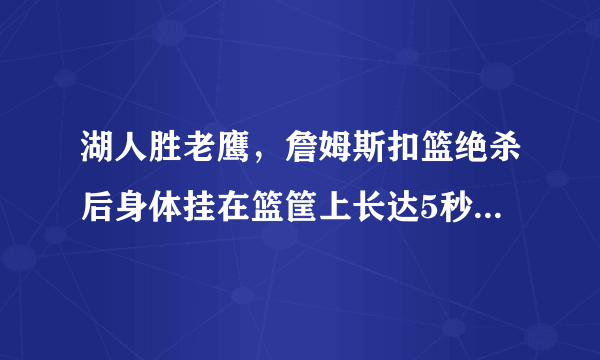 湖人胜老鹰，詹姆斯扣篮绝杀后身体挂在篮筐上长达5秒，为什么没被吹技术犯规？