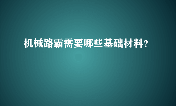 机械路霸需要哪些基础材料？