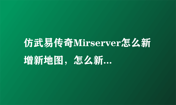 仿武易传奇Mirserver怎么新增新地图，怎么新增装备套（我知道怎么新增单个装备），怎么新增抽奖NPC？