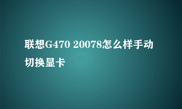 联想G470 20078怎么样手动切换显卡