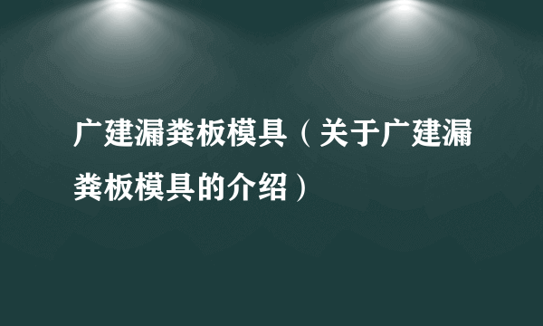 广建漏粪板模具（关于广建漏粪板模具的介绍）