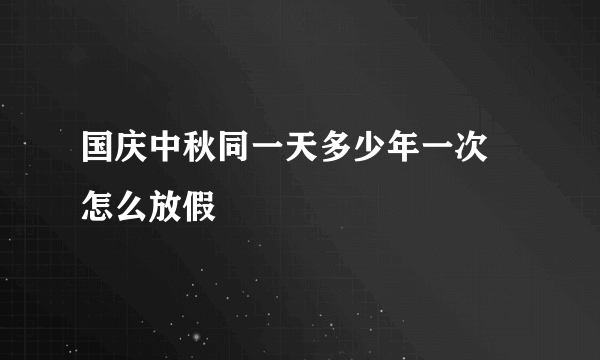 国庆中秋同一天多少年一次 怎么放假