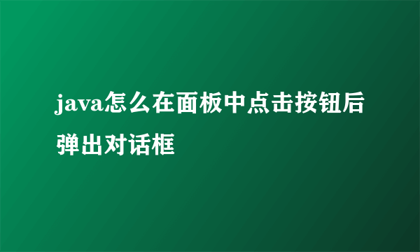 java怎么在面板中点击按钮后弹出对话框