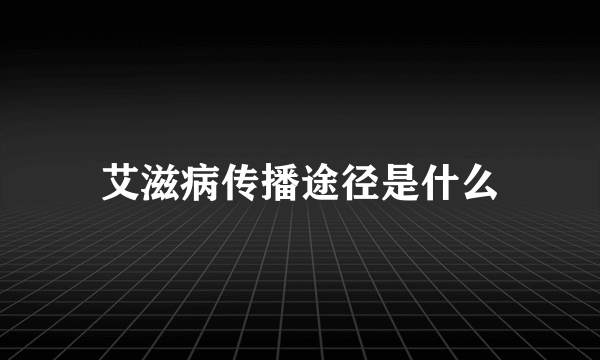 艾滋病传播途径是什么