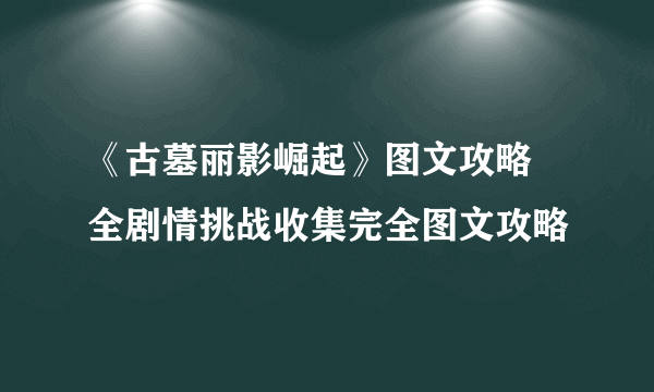 《古墓丽影崛起》图文攻略 全剧情挑战收集完全图文攻略