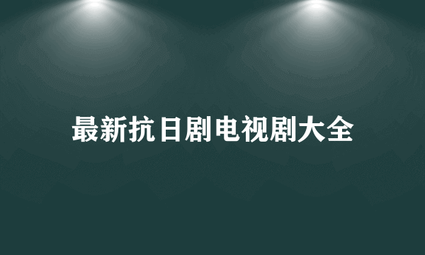 最新抗日剧电视剧大全