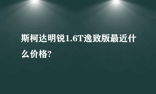 斯柯达明锐1.6T逸致版最近什么价格?