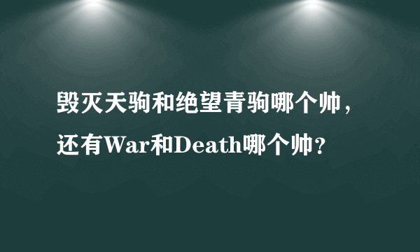 毁灭天驹和绝望青驹哪个帅，还有War和Death哪个帅？