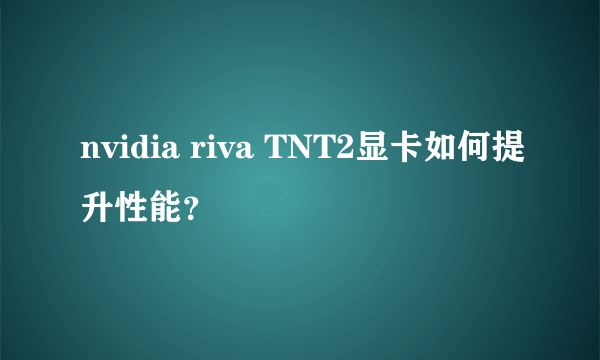 nvidia riva TNT2显卡如何提升性能？