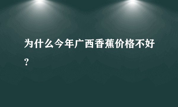 为什么今年广西香蕉价格不好？