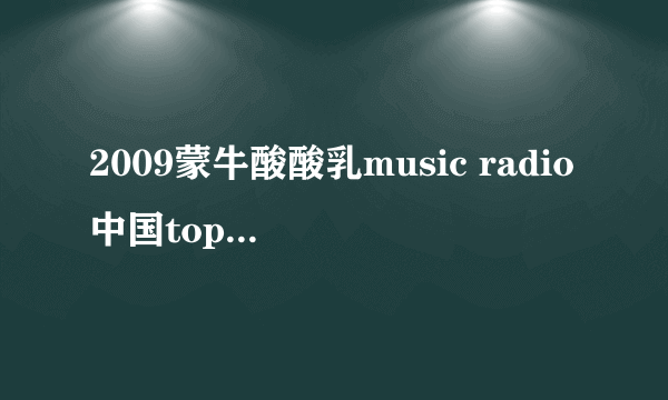 2009蒙牛酸酸乳music radio中国top排行榜的获将曲目?