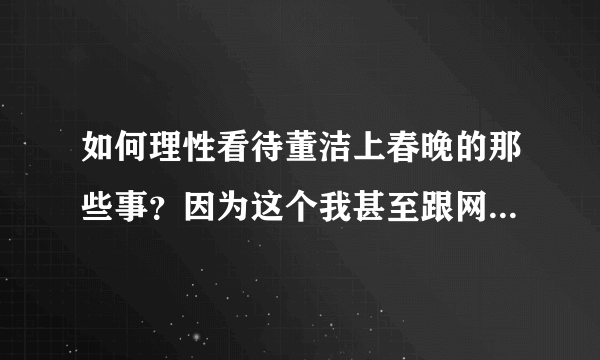 如何理性看待董洁上春晚的那些事？因为这个我甚至跟网友吵架了。心情不好