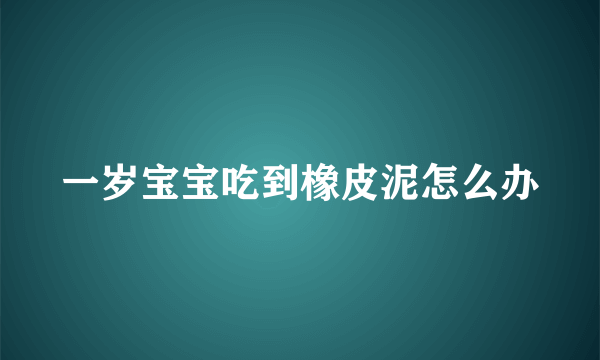 一岁宝宝吃到橡皮泥怎么办