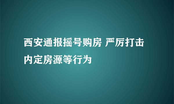 西安通报摇号购房 严厉打击内定房源等行为