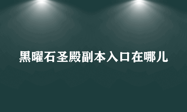 黑曜石圣殿副本入口在哪儿