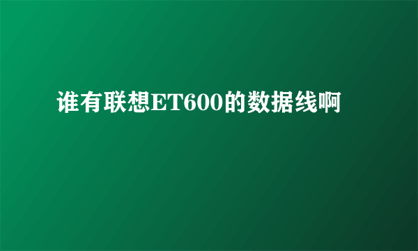 谁有联想ET600的数据线啊