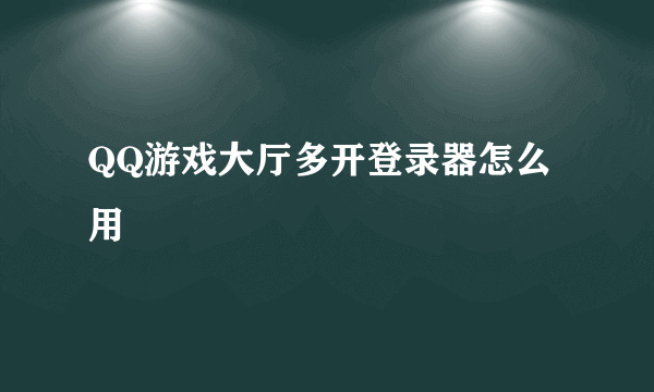 QQ游戏大厅多开登录器怎么用