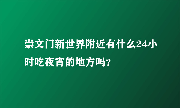 崇文门新世界附近有什么24小时吃夜宵的地方吗？