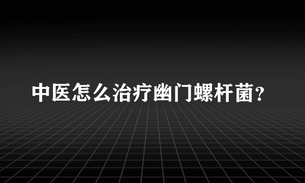 中医怎么治疗幽门螺杆菌？