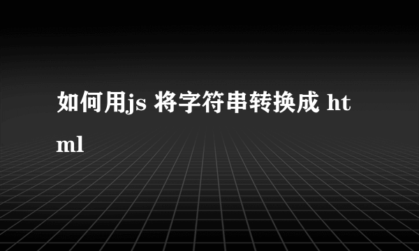 如何用js 将字符串转换成 html